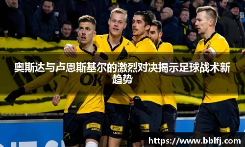 奥斯达与卢恩斯基尔的激烈对决揭示足球战术新趋势