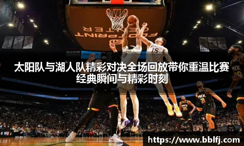 太阳队与湖人队精彩对决全场回放带你重温比赛经典瞬间与精彩时刻