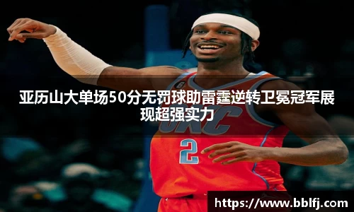 亚历山大单场50分无罚球助雷霆逆转卫冕冠军展现超强实力