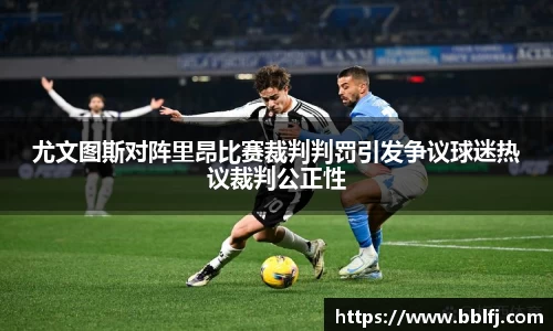 尤文图斯对阵里昂比赛裁判判罚引发争议球迷热议裁判公正性