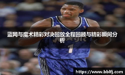 蓝网与魔术精彩对决回放全程回顾与精彩瞬间分析