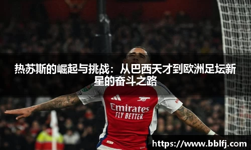 热苏斯的崛起与挑战：从巴西天才到欧洲足坛新星的奋斗之路
