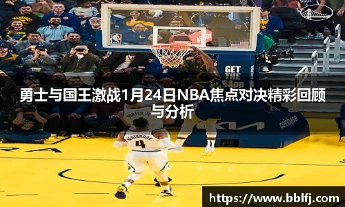 勇士与国王激战1月24日NBA焦点对决精彩回顾与分析