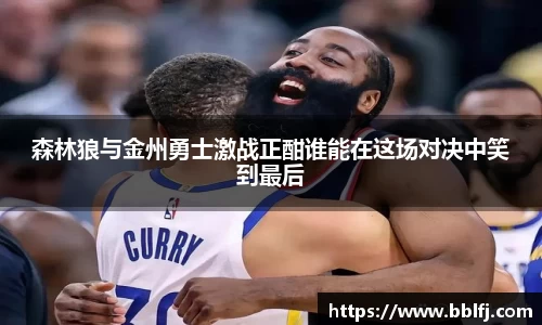 森林狼与金州勇士激战正酣谁能在这场对决中笑到最后