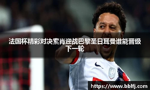 法国杯精彩对决索肖迎战巴黎圣日耳曼谁能晋级下一轮