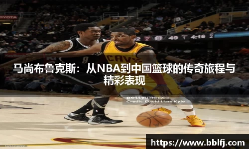 马尚布鲁克斯：从NBA到中国篮球的传奇旅程与精彩表现