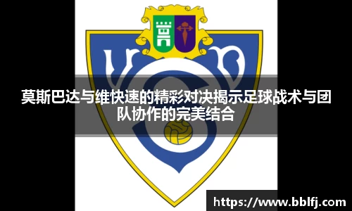 莫斯巴达与维快速的精彩对决揭示足球战术与团队协作的完美结合