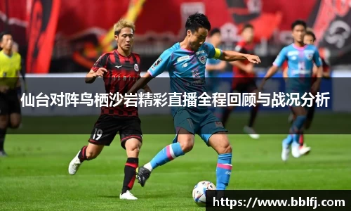 仙台对阵鸟栖沙岩精彩直播全程回顾与战况分析