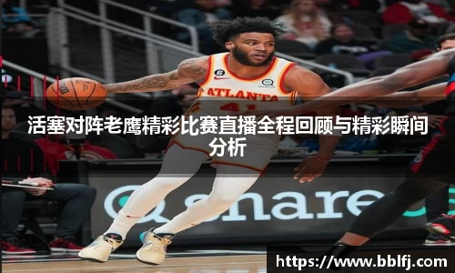 活塞对阵老鹰精彩比赛直播全程回顾与精彩瞬间分析
