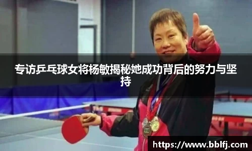 专访乒乓球女将杨敏揭秘她成功背后的努力与坚持
