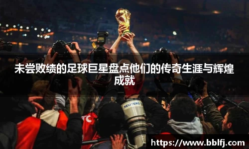 未尝败绩的足球巨星盘点他们的传奇生涯与辉煌成就