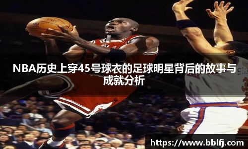 NBA历史上穿45号球衣的足球明星背后的故事与成就分析