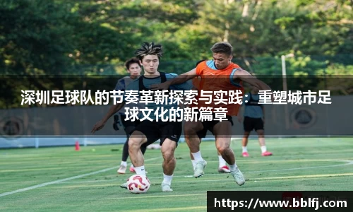 深圳足球队的节奏革新探索与实践：重塑城市足球文化的新篇章